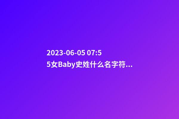 2023-06-05 07:55女Baby史姓什么名字符合孩子八字？